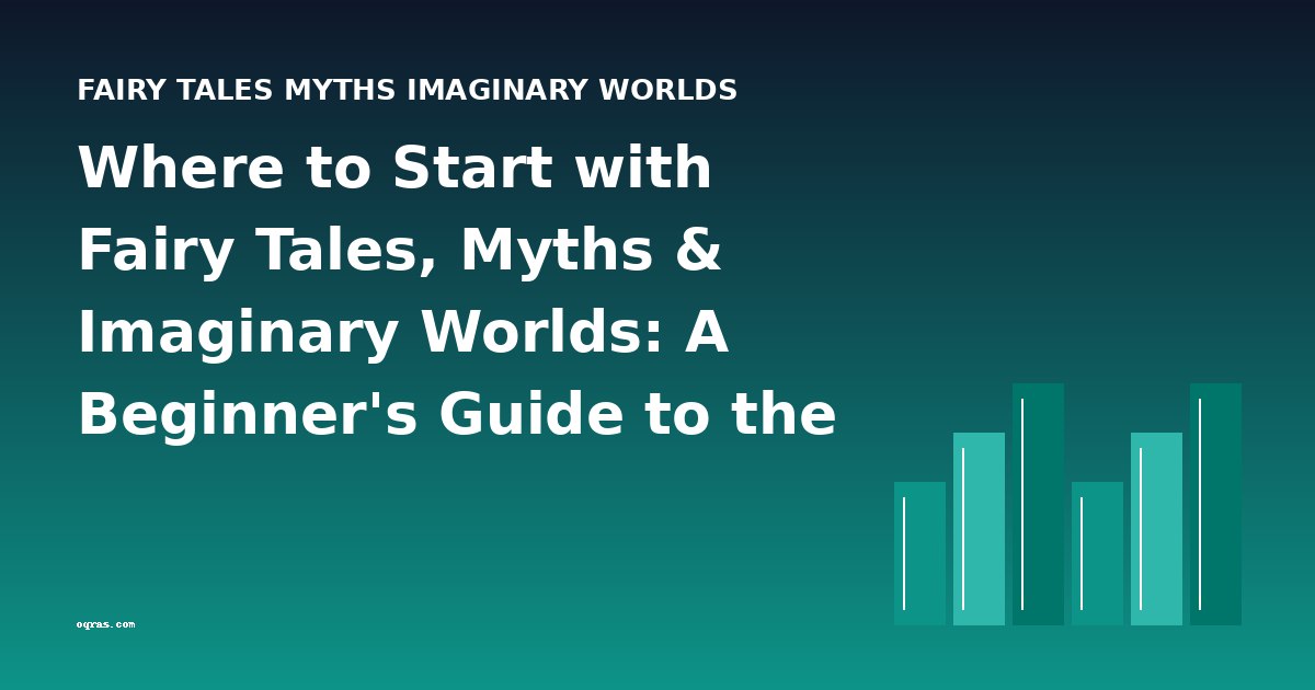 Where to Start with Fairy Tales, Myths & Imaginary Worlds: A Beginner's Guide to the Best Books