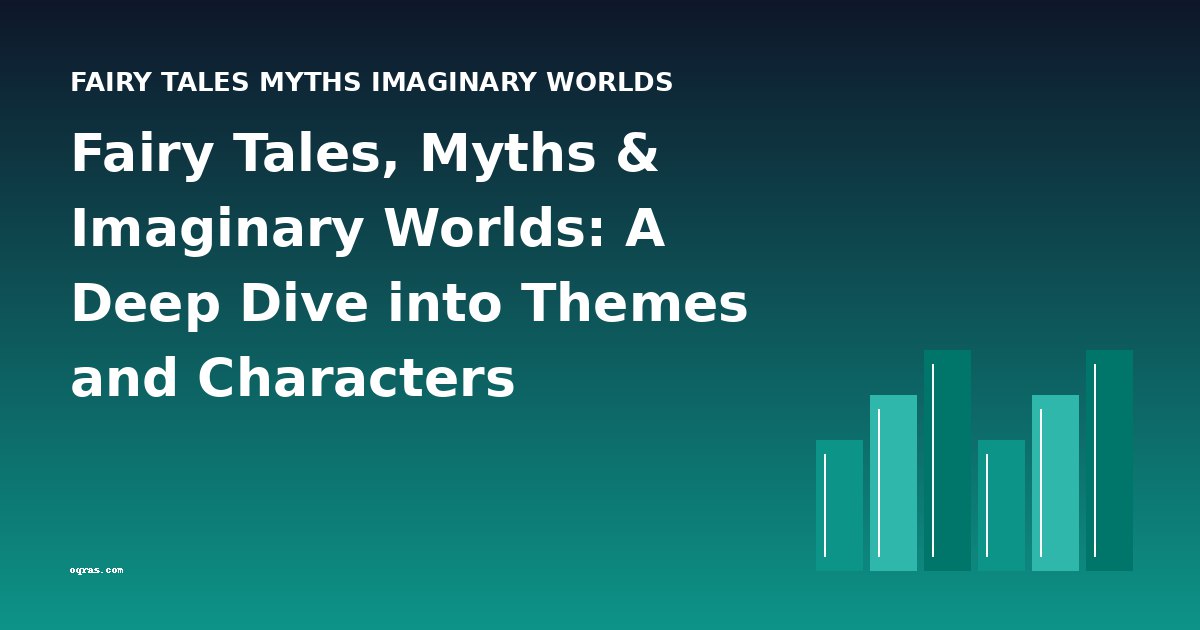 Fairy Tales, Myths & Imaginary Worlds: A Deep Dive into Themes and Characters